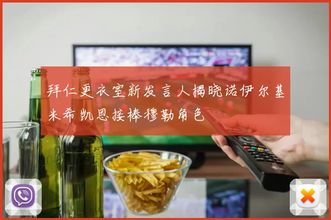 拜仁更衣室新发言人揭晓诺伊尔基米希凯恩接棒穆勒角色