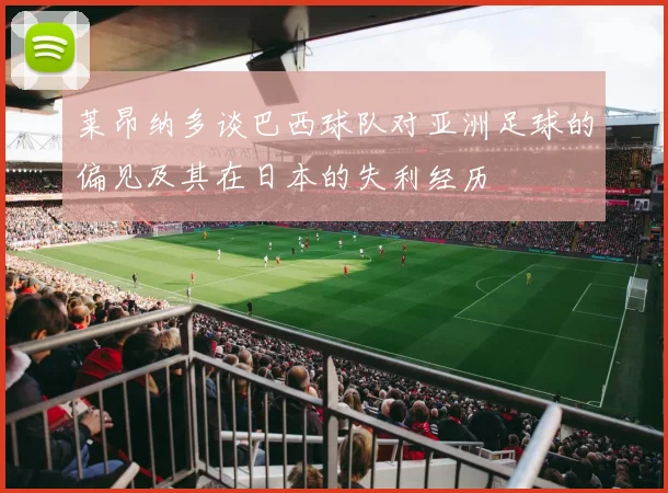 莱昂纳多谈巴西球队对亚洲足球的偏见及其在日本的失利经历