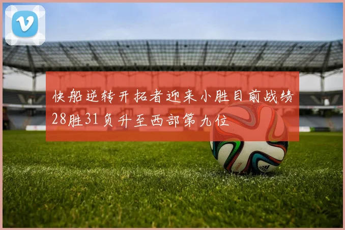 快船逆转开拓者迎来小胜目前战绩28胜31负升至西部第九位
