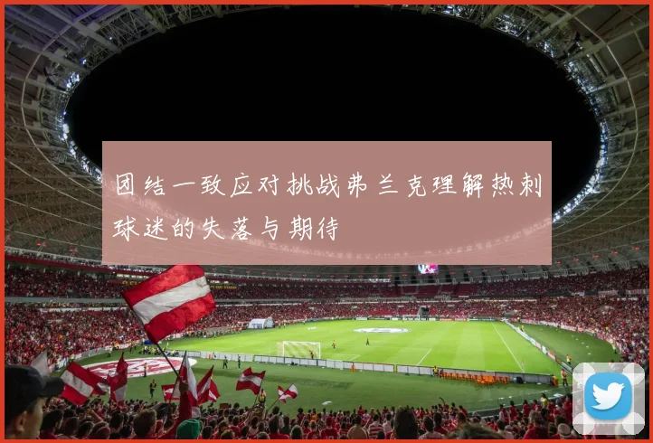 团结一致应对挑战弗兰克理解热刺球迷的失落与期待