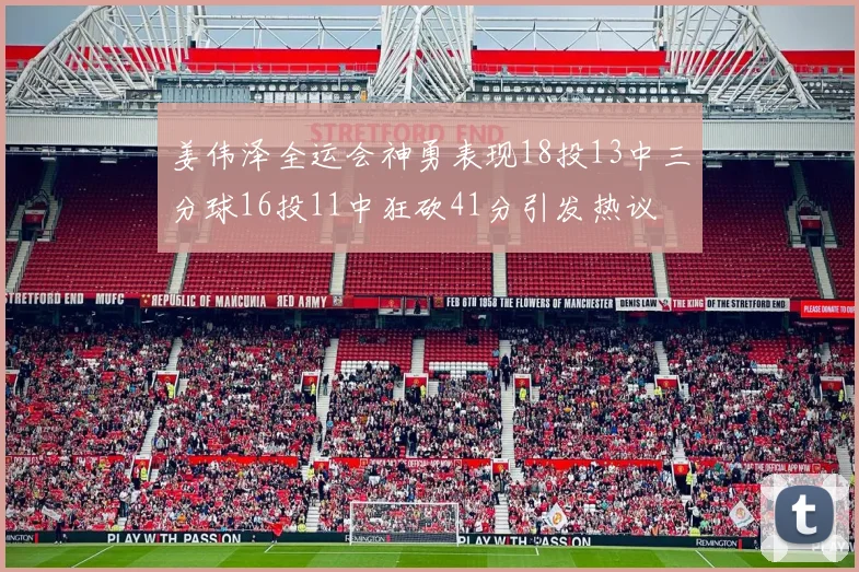 姜伟泽全运会神勇表现18投13中三分球16投11中狂砍41分引发热议