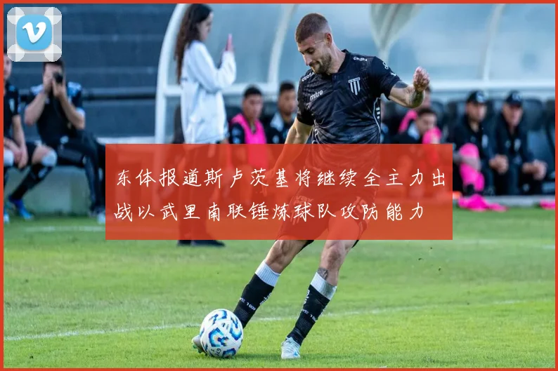 东体报道斯卢茨基将继续全主力出战以武里南联锤炼球队攻防能力