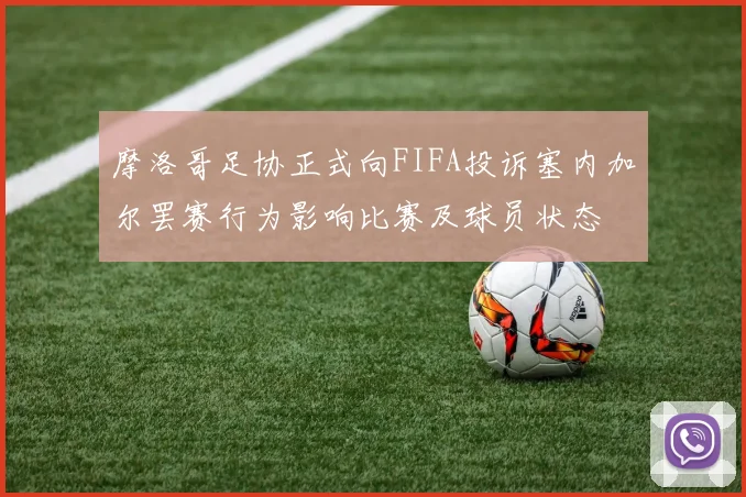 摩洛哥足协正式向FIFA投诉塞内加尔罢赛行为影响比赛及球员状态
