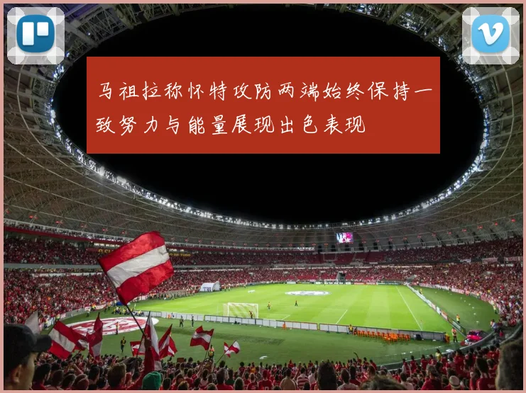 马祖拉称怀特攻防两端始终保持一致努力与能量展现出色表现
