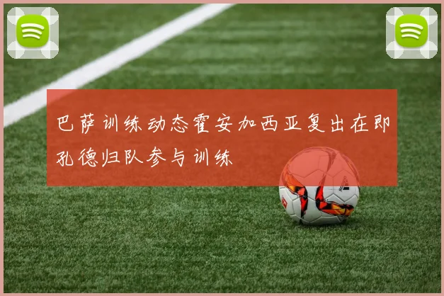 巴萨训练动态霍安加西亚复出在即孔德归队参与训练