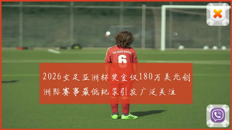 2026女足亚洲杯奖金仅180万美元创洲际赛事最低纪录引发广泛关注