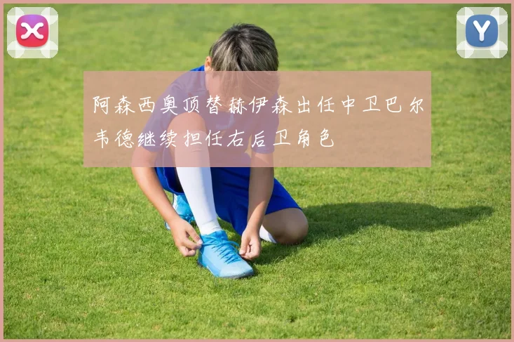 阿森西奥顶替赫伊森出任中卫巴尔韦德继续担任右后卫角色
