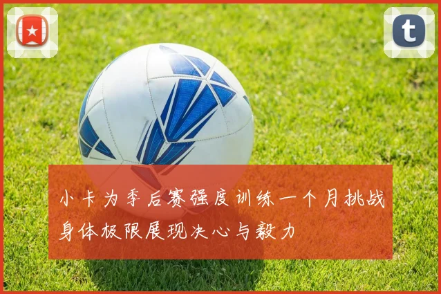 小卡为季后赛强度训练一个月挑战身体极限展现决心与毅力