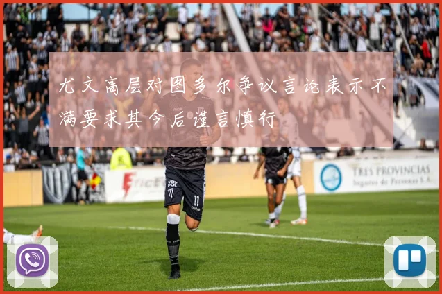 尤文高层对图多尔争议言论表示不满要求其今后谨言慎行