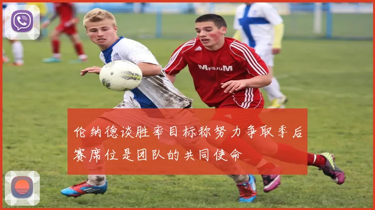 伦纳德谈胜率目标称努力争取季后赛席位是团队的共同使命