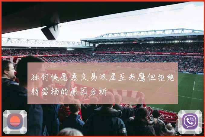 独行侠愿意交易浓眉至老鹰但拒绝特雷杨的原因分析